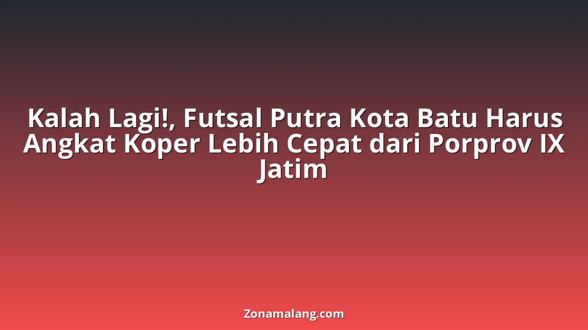 Tragis! Futsal Putra Kota Batu Tersingkir Dini dari Porprov Jatim IX, Mimpi Kandas di Gresik