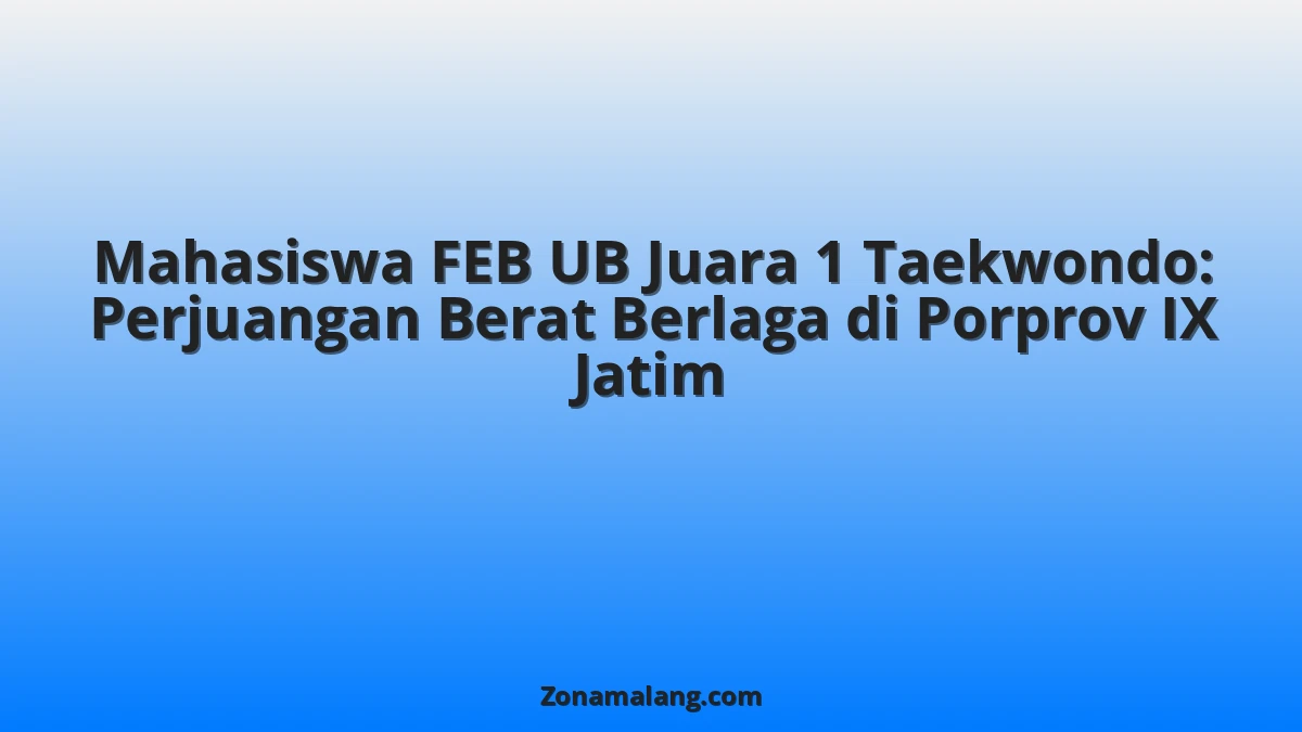 Mahasiswa FEB UB, Rifqi Fauzi Sabet Emas Taekwondo di Porprov Jatim: Kisah Inspiratif dari Malang