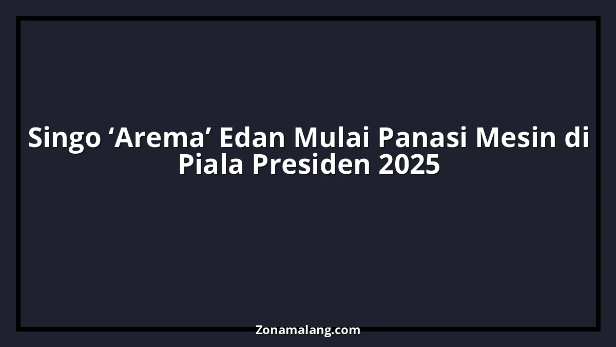 Arema FC Siapkan Kejutan di Piala Presiden 2025, Singo Edan Mulai Mengaum di Stadion Kanjuruhan!